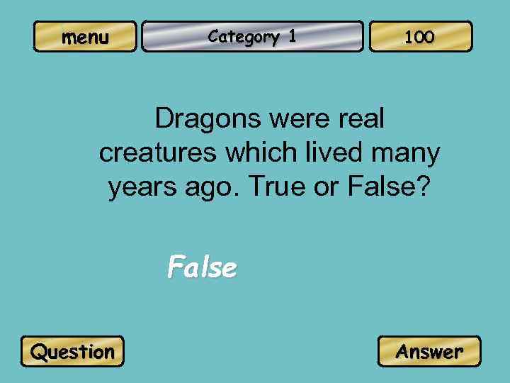 menu Category 1 100 Dragons were real creatures which lived many years ago. True