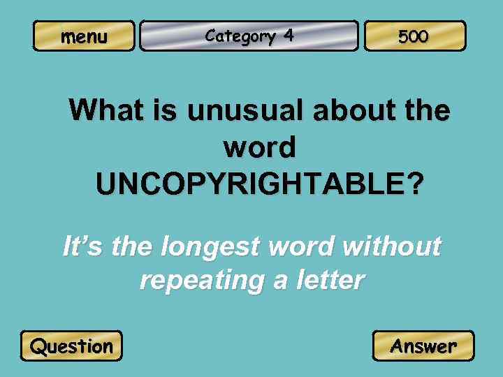 menu Category 4 500 What is unusual about the word UNCOPYRIGHTABLE? It’s the longest