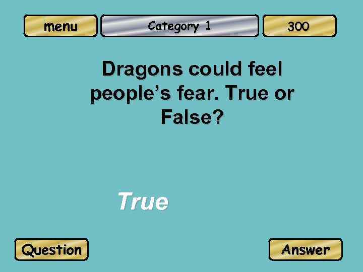 menu Category 1 300 Dragons could feel people’s fear. True or False? True Question