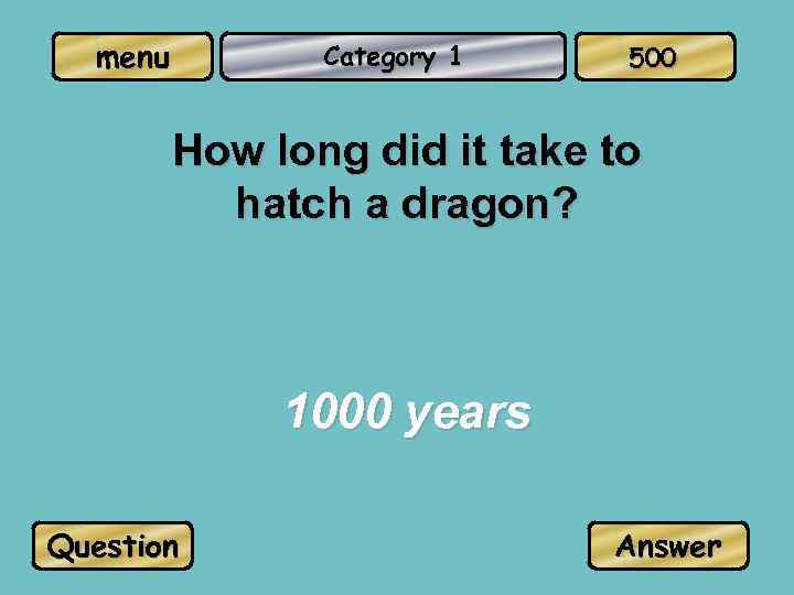 menu Category 1 500 How long did it take to hatch a dragon? 1000