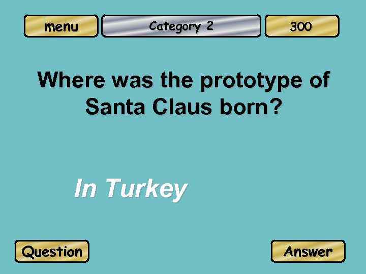 menu Category 2 300 Where was the prototype of Santa Claus born? In Turkey