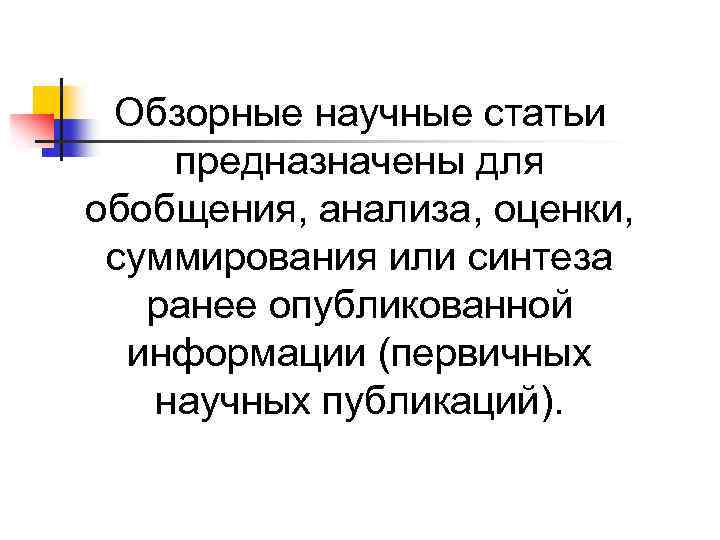 Обзорные научные статьи предназначены для обобщения, анализа, оценки, суммирования или синтеза ранее опубликованной информации