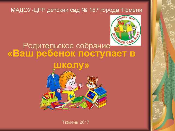 МАДОУ-ЦРР детский сад № 167 города Тюмени Родительское собрание «Ваш ребенок поступает в школу»