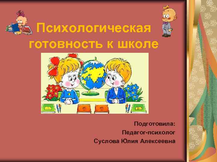 Психологическая готовность к школе Подготовила: Педагог-психолог Суслова Юлия Алексеевна 