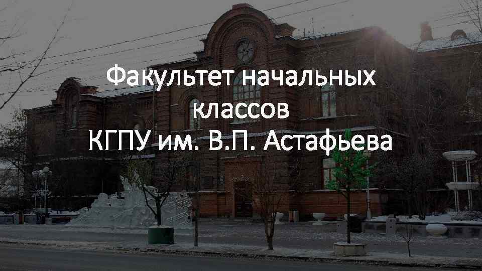 Факультет начальных классов КГПУ им. В. П. Астафьева 