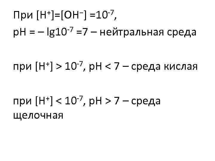 При [H+]=[OH−] =10 -7, р. Н = – lg 10 -7 =7 – нейтральная