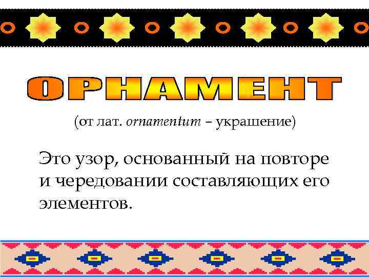 (от лат. оrnamentum – украшение) Это узор, основанный на повторе и чередовании составляющих его