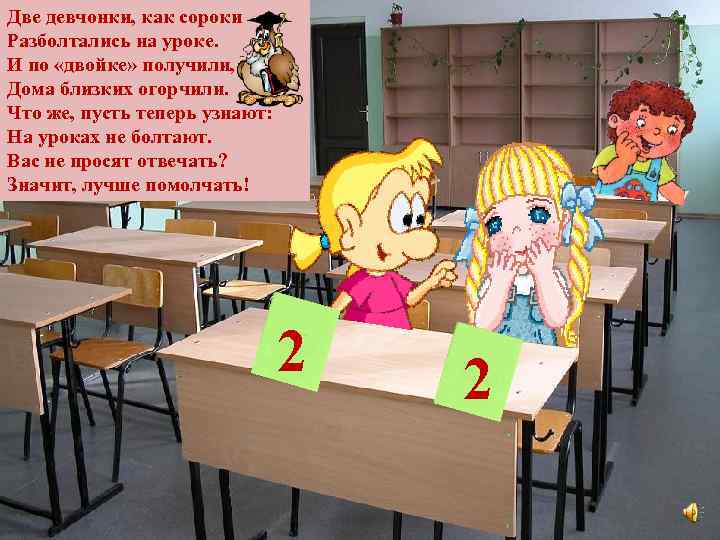 Две девчонки, как сороки Разболтались на уроке. И по «двойке» получили, Дома близких огорчили.
