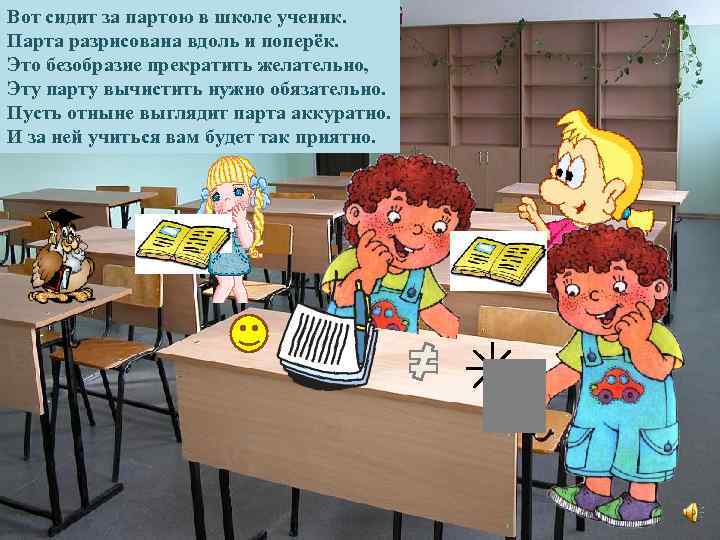 Вот сидит за партою в школе ученик. Парта разрисована вдоль и поперёк. Это безобразие