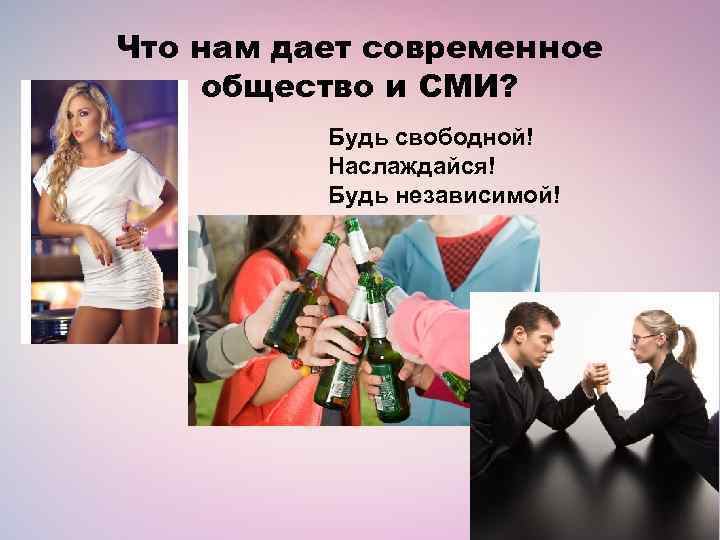 Что нам дает современное общество и СМИ? Будь свободной! Наслаждайся! Будь независимой! 
