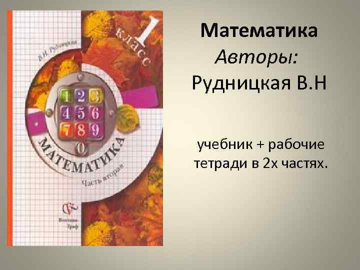  Математика Авторы: Рудницкая В. Н учебник + рабочие тетради в 2 х частях.