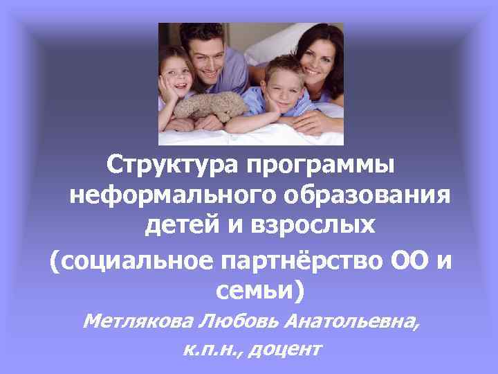 Структура программы неформального образования детей и взрослых (социальное партнёрство ОО и семьи) Метлякова Любовь