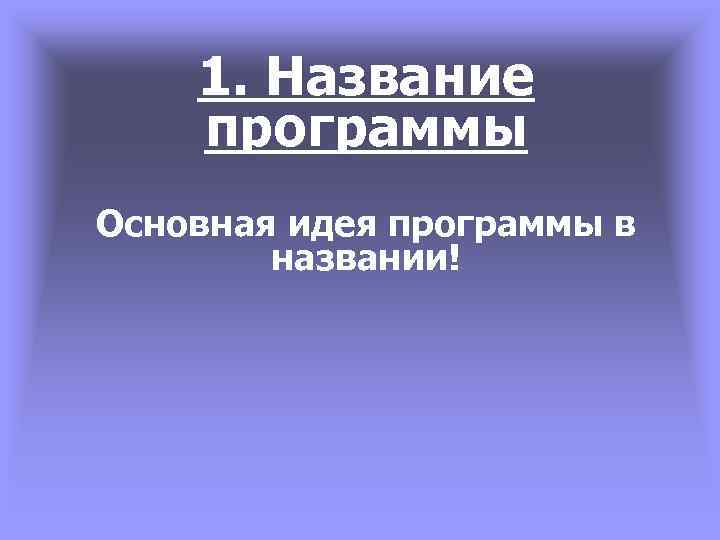 1. Название программы Основная идея программы в названии! 
