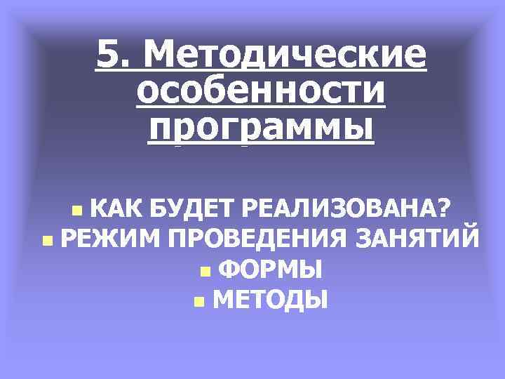 5. Методические особенности программы КАК БУДЕТ РЕАЛИЗОВАНА? n РЕЖИМ ПРОВЕДЕНИЯ ЗАНЯТИЙ n ФОРМЫ n