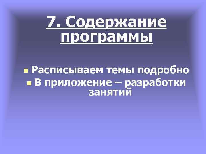 7. Содержание программы Расписываем темы подробно n В приложение – разработки занятий n 