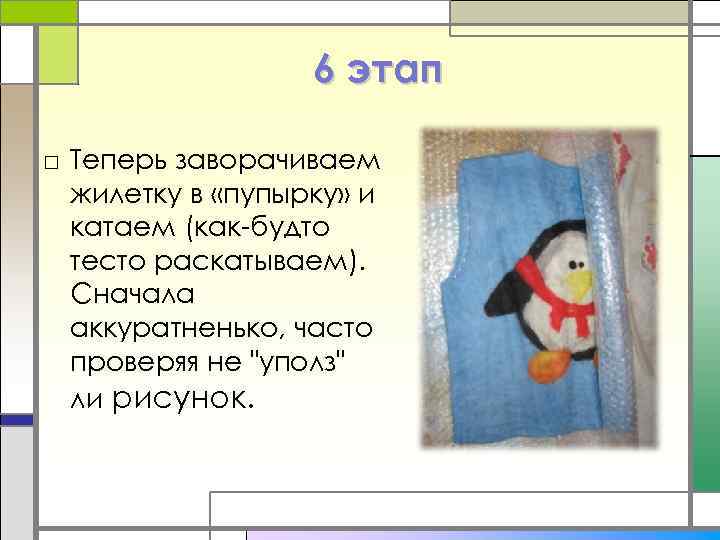 6 этап □ Теперь заворачиваем жилетку в «пупырку» и катаем (как-будто тесто раскатываем). Сначала