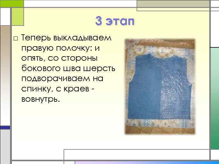 3 этап □ Теперь выкладываем правую полочку: и опять, со стороны бокового шва шерсть