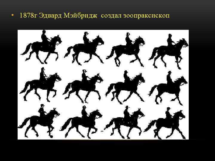  • 1878 г Эдвард Мэйбридж создал зоопраксископ 