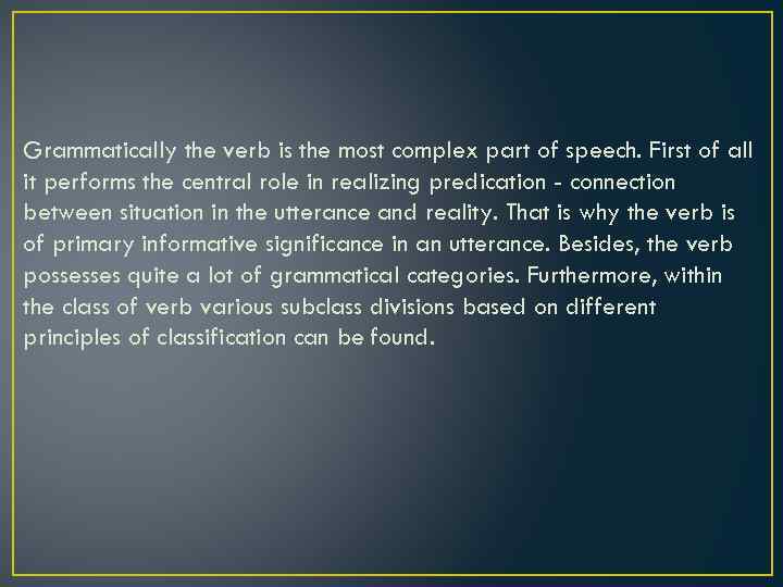 Grammatically the verb is the most complex part of speech. First of all it