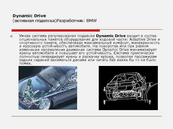 Dynamic Drive (активная подвеска)Разработчик: BMW o Умная система регулирования подвески Dynamic Drive входит в