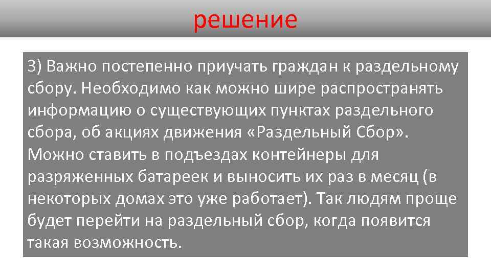 решение 3) Важно постепенно приучать граждан к раздельному сбору. Необходимо как можно шире распространять
