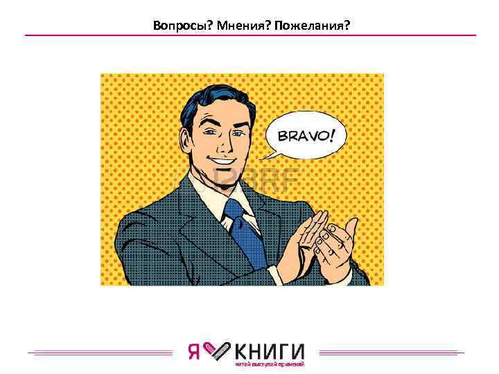 Вопросы? Мнения? Пожелания? 