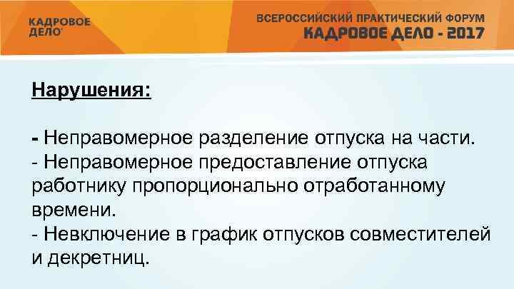 Нарушения: - Неправомерное разделение отпуска на части. - Неправомерное предоставление отпуска работнику пропорционально отработанному