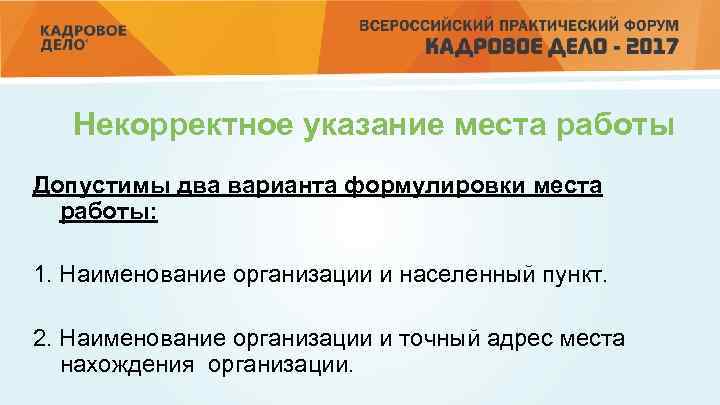 Некорректное указание места работы Допустимы два варианта формулировки места работы: 1. Наименование организации и