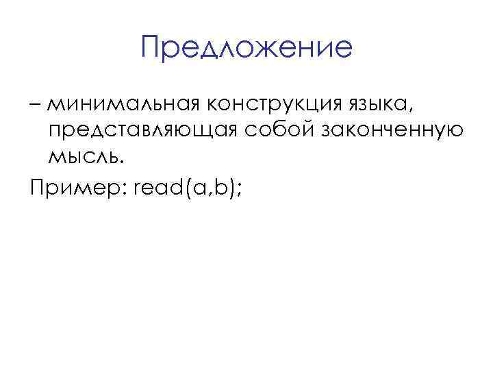 Предложение – минимальная конструкция языка, представляющая собой законченную мысль. Пример: read(a, b); 