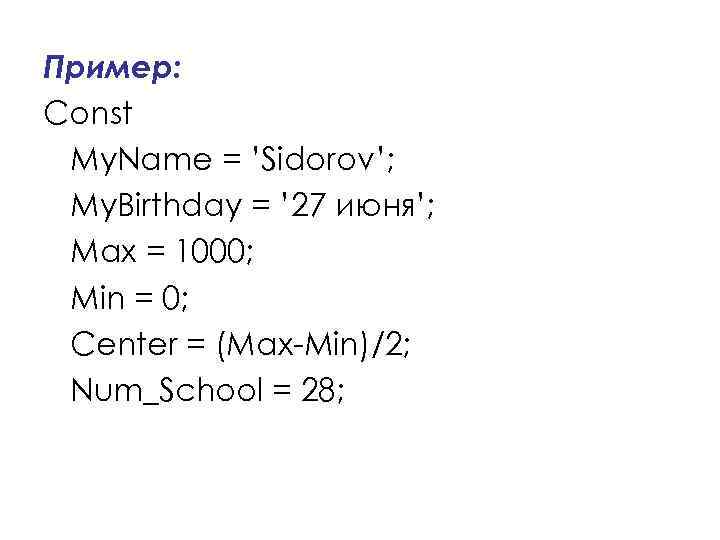 Пример: Const My. Name = ’Sidorov’; My. Birthday = ’ 27 июня’; Max =