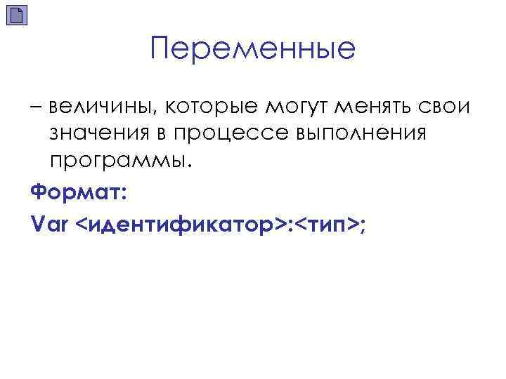 Переменные – величины, которые могут менять свои значения в процессе выполнения программы. Формат: Var