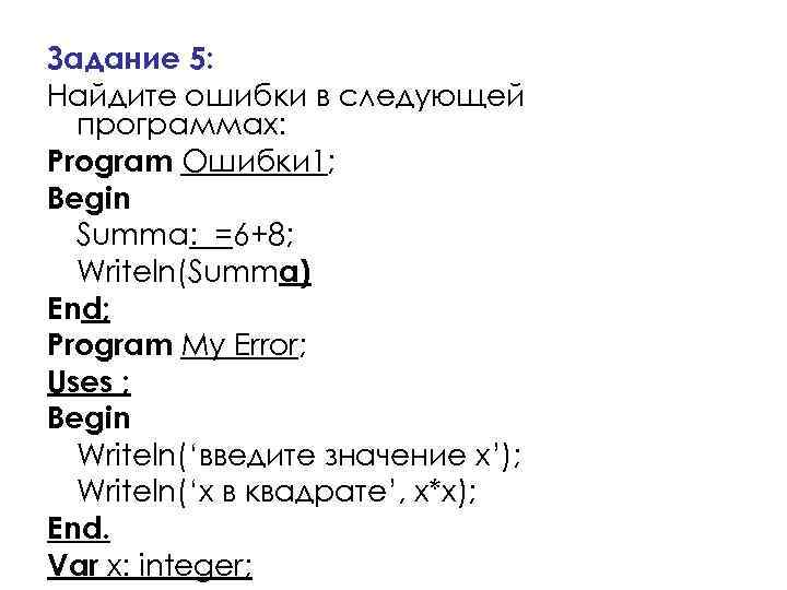 Задание 5: Найдите ошибки в следующей программах: Program Ошибки 1; Begin Summa: =6+8; Writeln(Summa)