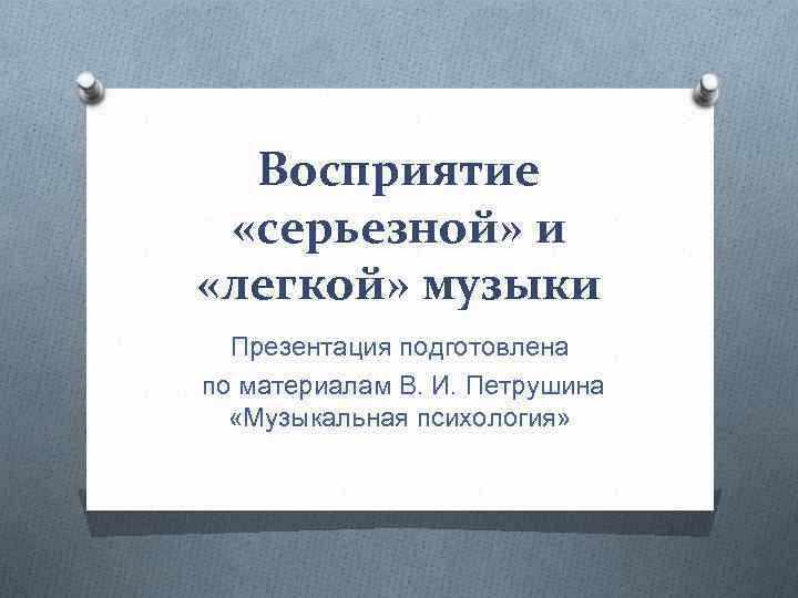 Восприятие «серьезной» и «легкой» музыки Презентация подготовлена по материалам В. И. Петрушина «Музыкальная психология»