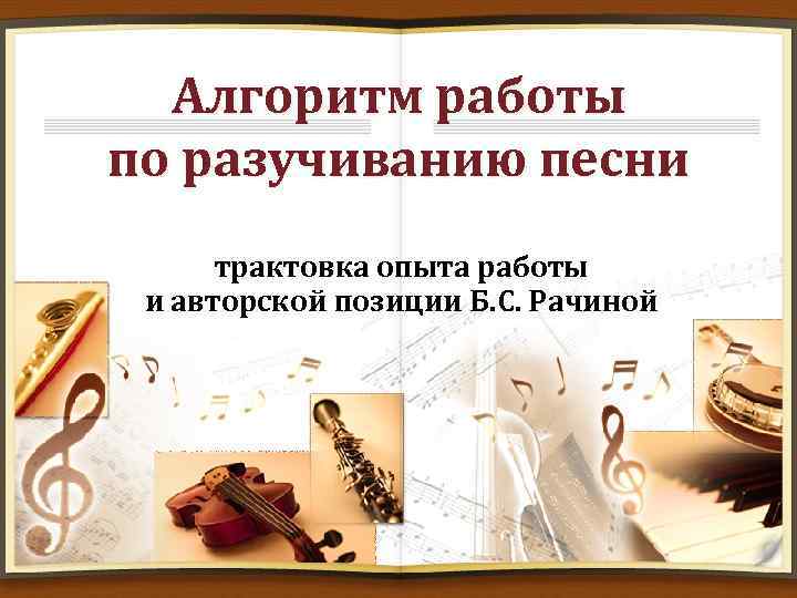 Алгоритм работы по разучиванию песни трактовка опыта работы и авторской позиции Б. С. Рачиной