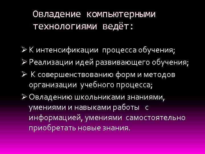 Овладение компьютерными технологиями ведёт: Ø К интенсификации процесса обучения; Ø Реализации идей развивающего обучения;