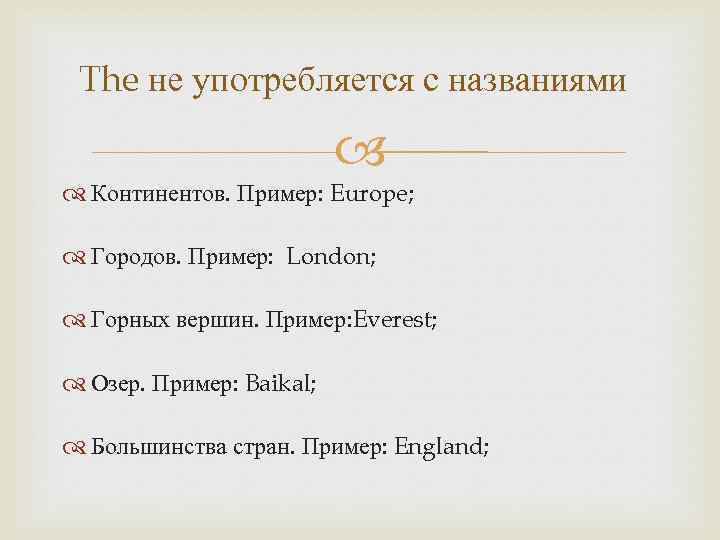 The не употребляется с названиями Континентов. Пример: Europe; Городов. Пример: London; Горных вершин. Пример:
