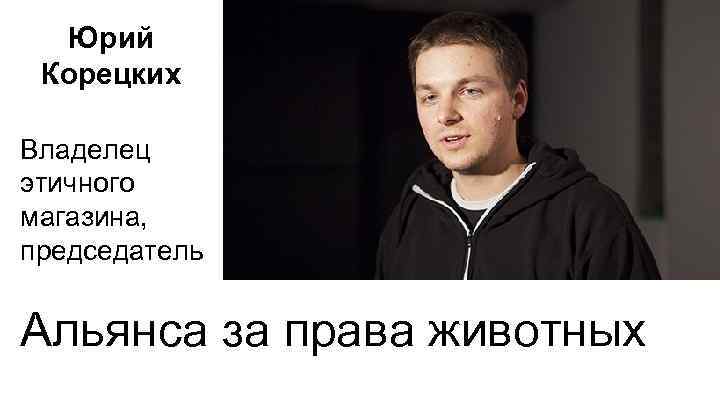 Юрий Корецких Владелец этичного магазина, председатель Альянса за права животных 