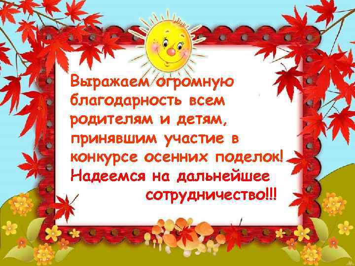 Выражаем огромную благодарность всем родителям и детям, принявшим участие в конкурсе осенних поделок! Надеемся