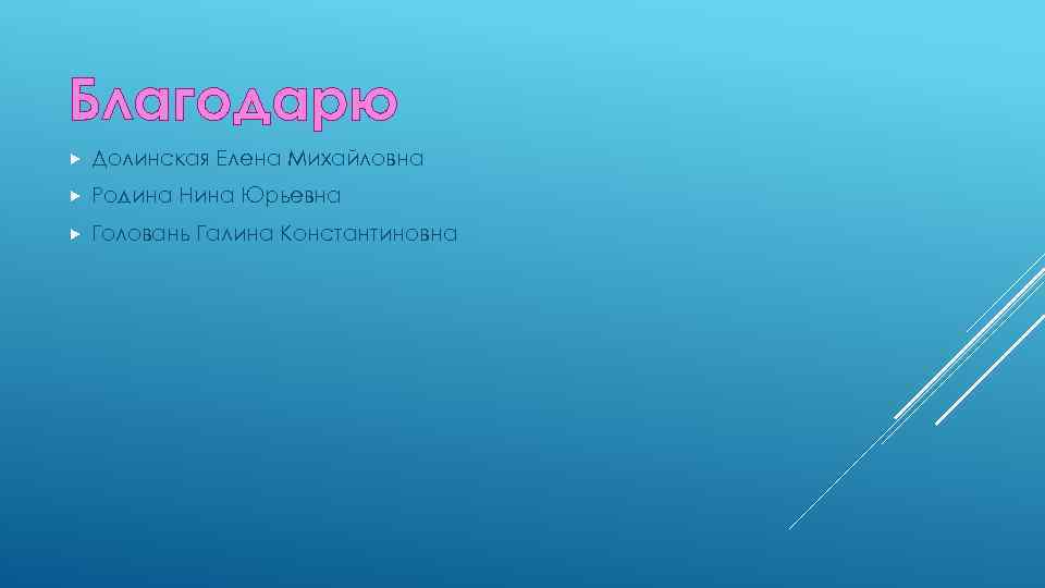 Благодарю Долинская Елена Михайловна Родина Нина Юрьевна Головань Галина Константиновна 