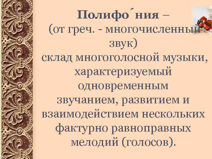 Полифо ния – (от греч. - многочисленный звук) склад многоголосной музыки, характеризуемый одновременным звучанием,