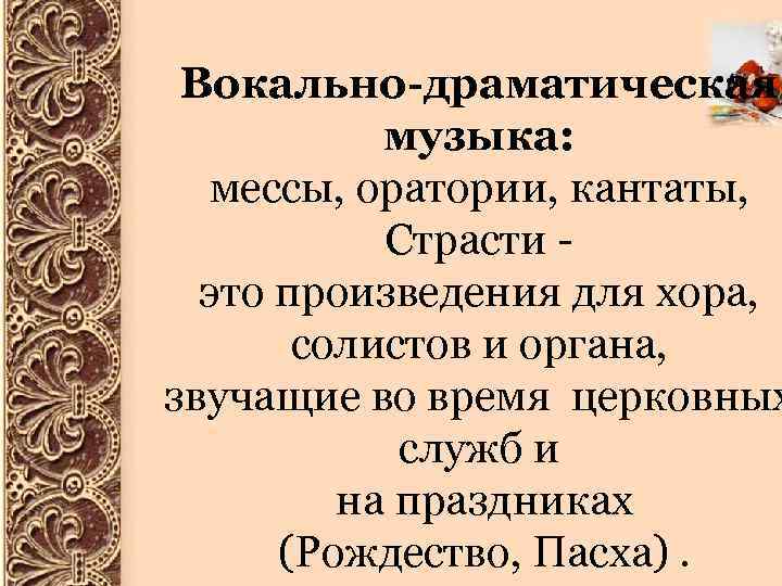 Вокально-драматическая музыка: мессы, оратории, кантаты, Страсти это произведения для хора, солистов и органа, звучащие