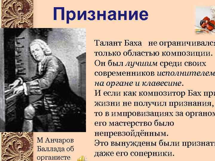 Признание М Анчаров Баллада об органисте Талант Баха не ограничивался только областью композиции. Он