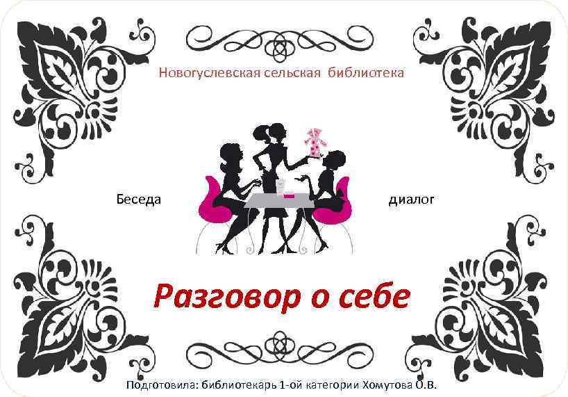 Новогуслевская сельская библиотека Беседа диалог Разговор о себе Подготовила: библиотекарь 1 -ой категории Хомутова