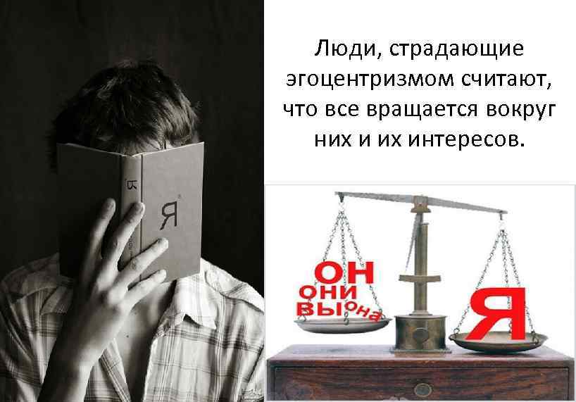 Люди, страдающие эгоцентризмом считают, что все вращается вокруг них интересов. 