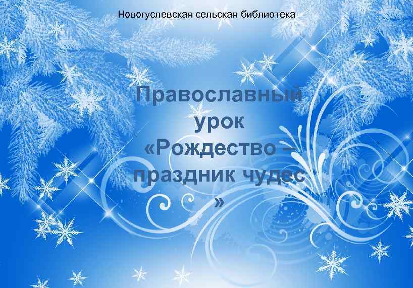 Новогуслевская сельская библиотека Православный урок «Рождество – праздник чудес » 