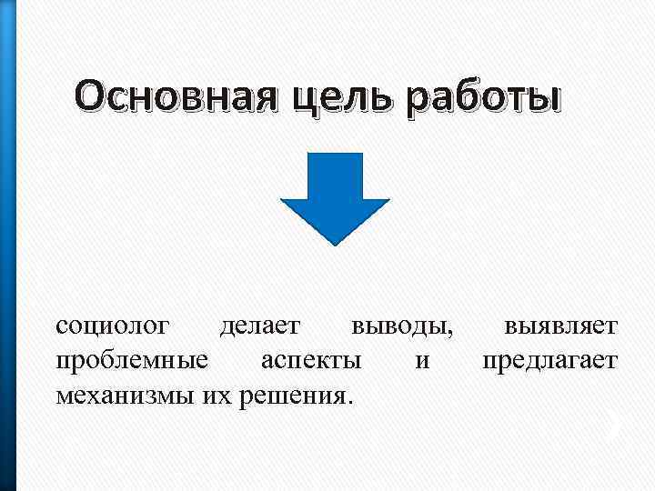 Основная цель работы социолог делает выводы, выявляет проблемные аспекты и предлагает механизмы их решения.