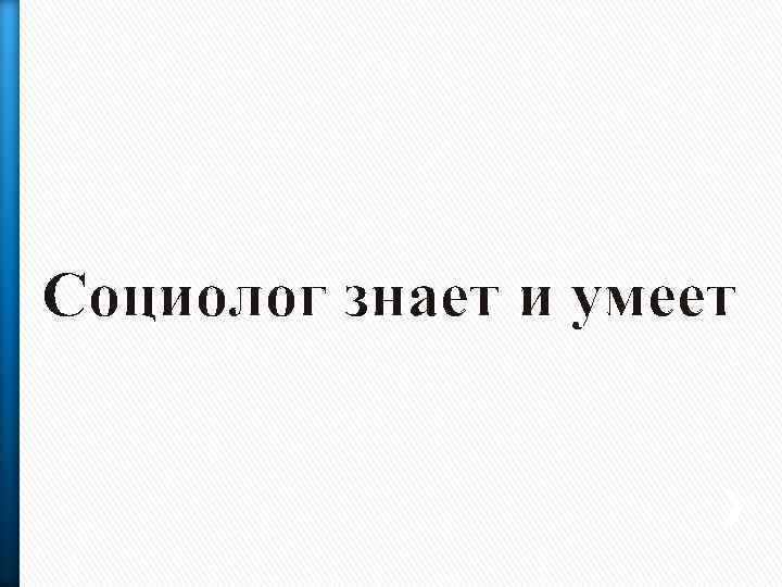 Социолог знает и умеет 