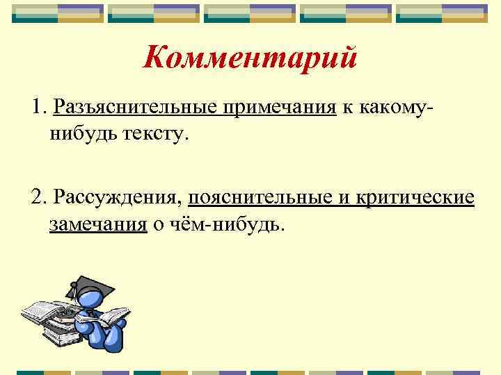 Комментарий 1. Разъяснительные примечания к какомунибудь тексту. 2. Рассуждения, пояснительные и критические замечания о
