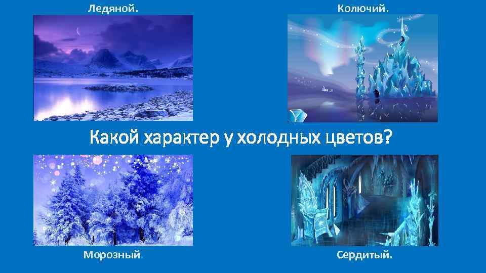 Ледяной. Колючий. Какой характер у холодных цветов? Морозный. Сердитый. 