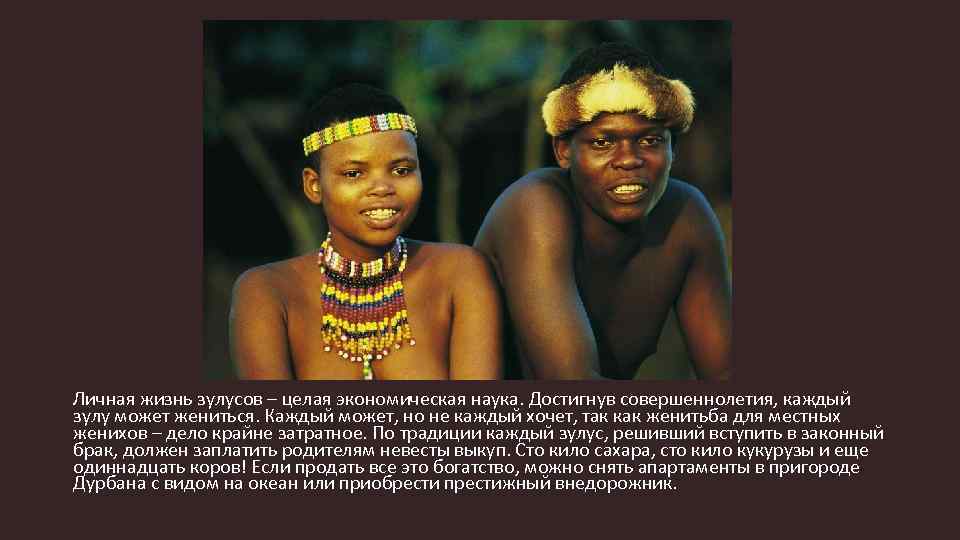 Личная жизнь зулусов – целая экономическая наука. Достигнув совершеннолетия, каждый зулу может жениться. Каждый